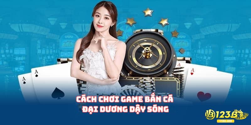 Cách chơi game bắn cá Đại Dương Dậy Sóng cơ bản cho gamer