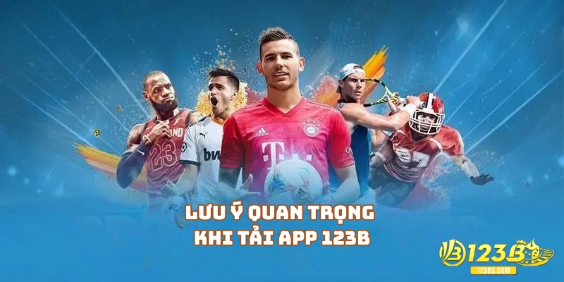 Lưu ý quan trọng khi tải app 123B bạn nên biết