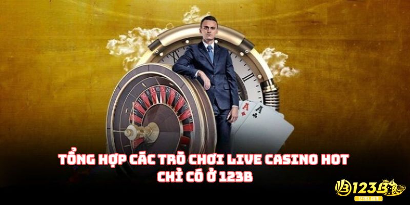 Tổng hợp các trò chơi Live Casino hot chỉ có ở 123B