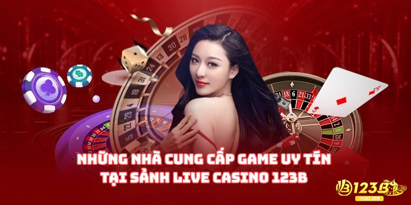 Những nhà cung cấp game uy tín tại sảnh Live Casino 123B