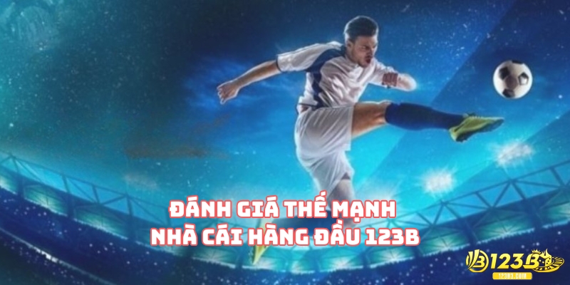 Đánh giá thế mạnh nhà cái hàng đầu 123B